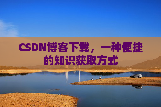CSDN博客下载，一种便捷的知识获取方式